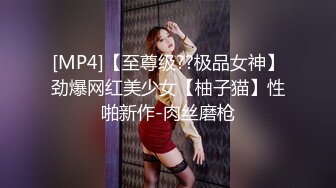 [MP4]【至尊级??极品女神】劲爆网红美少女【柚子猫】性啪新作-肉丝磨枪