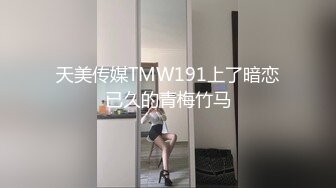 天美传媒TMW191上了暗恋已久的青梅竹马