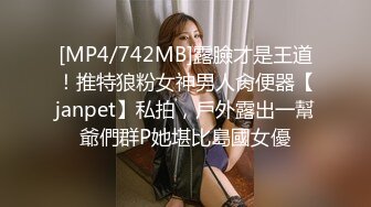 [MP4/742MB]露臉才是王道！推特狼粉女神男人肏便器【janpet】私拍，戶外露出一幫爺們群P她堪比島國女優