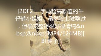 [2DF2]一字马超高颜值的牛仔裤小姐姐，虽然脸上微整过，但确实整得很好很清纯&nbsp;&nbsp;[MP4/124MB][BT种子]