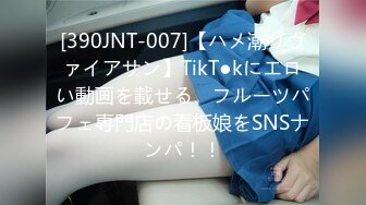 [390JNT-007]【ハメ潮リヴァイアサン】TikT●kにエロい動画を載せる、フルーツパフェ専門店の看板娘をSNSナンパ！！