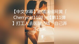 【中文字幕】剧情演绎网黄「Cherrycat1108」【第11弹】打工人去医院捐精，自己弄不出来