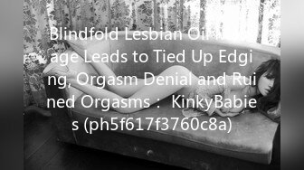 Blindfold Lesbian Oil Massage Leads to Tied Up Edging, Orgasm Denial and Ruined Orgasms： KinkyBabies (ph5f617f3760c8a)