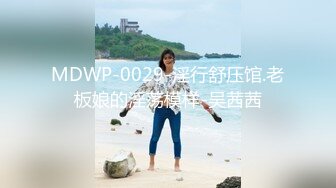 MDWP-0029-淫行舒压馆.老板娘的淫荡模样-吴茜茜