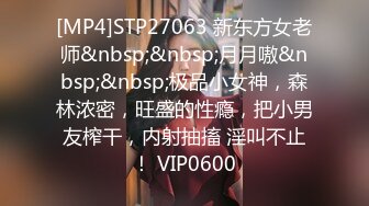 [MP4]STP27063 新东方女老师&nbsp;&nbsp;月月嗷&nbsp;&nbsp;极品小女神，森林浓密，旺盛的性瘾，把小男友榨干，内射抽搐 淫叫不止！ VIP0600