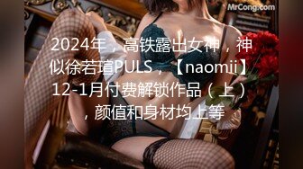 2024年，高铁露出女神，神似徐若瑄PULS，【naomii】12-1月付费解锁作品（上），颜值和身材均上等