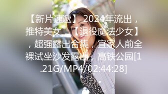 【新片速遞】 2024年流出，推特美女，【退役魔法少女】，超强露出合集，宜家人前全裸试坐沙发露出，高铁公园[1.21G/MP4/02:44:28]