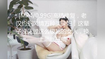 [MP4/0.99G]高精修复，老汉约到风情万种美少妇，这辈子没见过这么极品的女人，换上黑丝狂搞