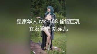 皇家华人 ras-368 偷腥巨乳女友闺蜜-姚宛儿