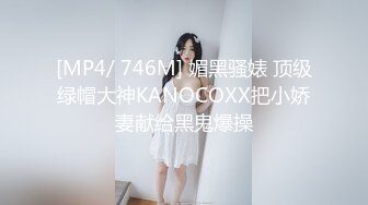 [MP4/ 746M] 媚黑骚婊 顶级绿帽大神KANOCOXX把小娇妻献给黑鬼爆操