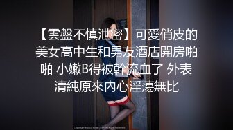 【雲盤不慎泄密】可愛俏皮的美女高中生和男友酒店開房啪啪 小嫩B得被幹流血了 外表清純原來內心淫蕩無比