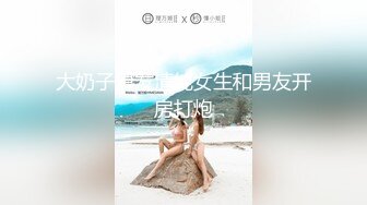 大奶子短发清纯女生和男友开房打炮