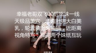 幸福老哥双飞00后嫩妹一线天极品美穴，情趣肚兜大白美乳，轮流骑上来抽插，近距离视角特写，操完两个妹纸互玩