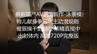 最新国产AV剧情新作-泳装模特儿献身争名次主动潜规则 被狠操干到潮吹 浓精直接中出射体内 高清720P完整版