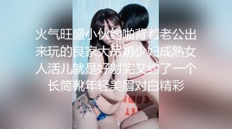 火气旺盛小伙约啪背着老公出来玩的良家大吊奶少妇成熟女人活儿就是好射完又约了一个长筒靴年轻美眉对白精彩