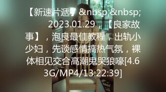 【新速片遞】&nbsp;&nbsp; ⭐⭐⭐2023.01.29，【良家故事】，泡良最佳教程，出轨小少妇，先谈感情搞热气氛，裸体相见交合高潮鬼哭狼嚎[4.63G/MP4/13:22:39]