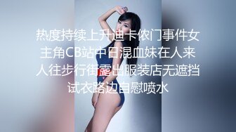 热度持续上升迪卡侬门事件女主角CB站中日混血妹在人来人往步行街露出服装店无遮挡试衣路边自慰喷水