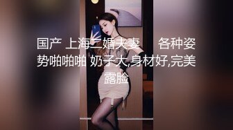 国产 上海二婚夫妻❤️各种姿势啪啪啪 奶子大,身材好,完美露脸