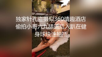 独家针孔盗摄似360情趣酒店偷拍小哥六九舔逼后入趴在健身球快速抽插