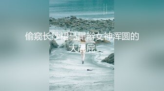 偷窥长纱裙马尾辫女神浑圆的大屁屁