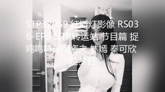 STP32059 红斯灯影像 RS036-EP3 NTR转运站 节目篇 捉鸡鸣呻母狗盗夫 林嫣 秦可欣 楚梦舒