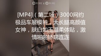 [MP4]（第二场）3000网约极品车展模特，大长腿高颜值女神，肤白如玉温柔体贴，激情啪啪娇喘连连