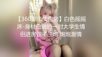 【360豪华情趣房】白色摇摇床-身材白嫩的一对大学生情侣进房连干三炮 炮炮激情