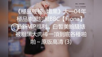 《極品硬核✅媚黑》大一04年極品崇黑討黑BBC【Fiona】最新VIP福利，白皙美鮑騷婊被粗黑大肉棒一頂到底各種啪啪～原版高清 (3)