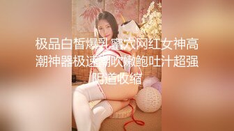 极品白皙爆乳蜜穴网红女神高潮神器极速潮吹嫩鲍吐汁超强阴道收缩