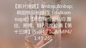【新片速遞】&nbsp;&nbsp;✨韩国极品长腿TS「dalkom sugar」OF日常性爱私拍 露出、捆缚、群P尺度拉满【第十三弹】(5v)[4.71GB/MP4/1:49:26]