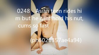 0248 - Asian teen rides him but he cant hold his nut, cums so fast ไทย นักศึกษาขย่มควยผัวจนน้ำแตก (ph6021357ae4a94)