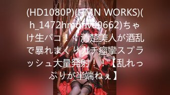 (HD1080P)(HMN WORKS)(h_1472hmdnv00662)ちゃけ生パコ！！清楚美人が酒乱で暴れまくりガチ痙攣スプラッシュ大量発射！！【乱れっぷりが半端ねぇ】