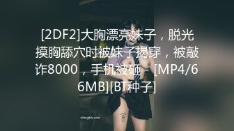 [2DF2]大胸漂亮妹子，脱光摸胸舔穴时被妹子揭穿，被敲诈8000，手机被砸 - [MP4/66MB][BT种子]