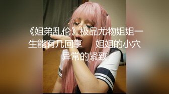 《姐弟乱伦》极品尤物姐姐一生能有几回享❤️姐姐的小穴异常的紧致