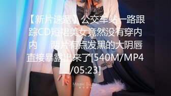 【新片速遞】公交车站一路跟踪CD短裙美女竟然没有穿内内❤️两片有点发黑的大阴唇直接暴露出来了[540M/MP4/05:23]