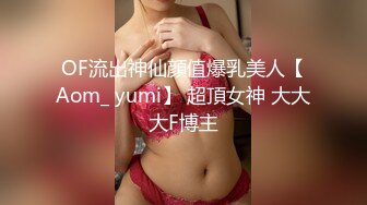 OF流出神仙顔值爆乳美人【Aom_ yumi】 超頂女神 大大大F博主