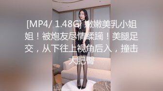 [MP4/ 1.48G] 嫩嫩美乳小姐姐！被炮友尽情蹂躏！美腿足交，从下往上视角后入，撞击大肥臀