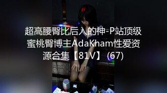 超高腰臀比后入的神-P站顶级蜜桃臀博主AdaKham性爱资源合集【81V】 (67)