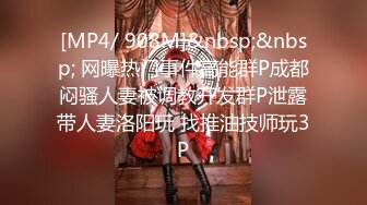 [MP4/ 908M]&nbsp;&nbsp; 网曝热门事件高能群P成都闷骚人妻被调教开发群P泄露带人妻洛阳玩 找推油技师玩3P