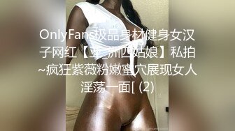 OnlyFans极品身材健身女汉子网红【亚_洲四姑娘】私拍~疯狂紫薇粉嫩蜜穴展现女人淫荡一面[ (2)