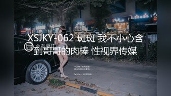 XSJKY-062 斑斑 我不小心含到哥哥的肉棒 性视界传媒