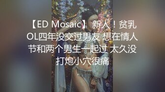 【ED Mosaic】 新人！贫乳OL四年没交过男友 想在情人节和两个男生一起过 太久没打炮小穴很痛