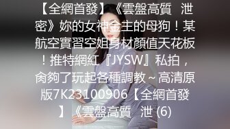 【全網首發】《雲盤高質㊙泄密》妳的女神金主的母狗！某航空實習空姐身材顏值天花板！推特網紅『JYSW』私拍，肏夠了玩起各種調教～高清原版7K23100906【全網首發】《雲盤高質㊙泄 (6)