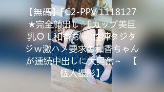 【無碼】FC2-PPV 1118127 ★完全顔出し☆Fカップ美巨乳ＯＬ和香ちゃ..性陣タジタジｗ激ハメ要求の和香ちゃんが連続中出しに大興奮～♥【個人撮影】