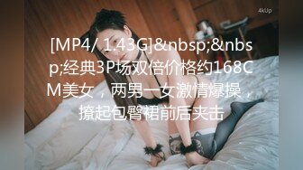 [MP4/ 1.43G]&nbsp;&nbsp;经典3P场双倍价格约168CM美女，两男一女激情爆操，撩起包臀裙前后夹击