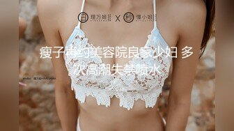 瘦子再约美容院良家少妇 多次高潮失禁喷水