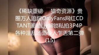 《稀缺重磅㊙️猎奇资源》贵圈万人追踪OnlyFans网红CDTANT闺蜜Ljy解锁私拍3P4P各种淫乱场面令人乍舌第二弹 (15)