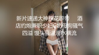 近景真实偸拍离异少妇与小青年激情造爱，少妇很满足赖赖唧唧嗲叫，小伙饥渴的像强J一样内裤不脱就进去了，少妇说干的我好爽啊