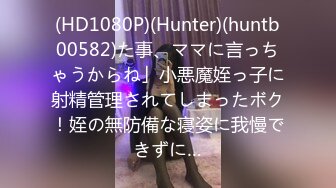 (HD1080P)(Hunter)(huntb00582)た事、ママに言っちゃうからね」小悪魔姪っ子に射精管理されてしまったボク！姪の無防備な寝姿に我慢できずに…