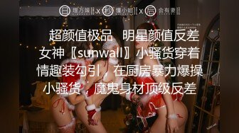 ✿超颜值极品✿明星颜值反差女神〖sunwall〗小骚货穿着情趣装勾引，在厨房暴力爆操小骚货，魔鬼身材顶级反差